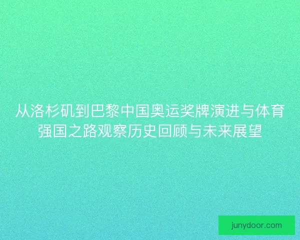 从洛杉矶到巴黎中国奥运奖牌演进与体育强国之路观察历史回顾与未来展望 从洛杉矶到巴黎中国奥运奖牌演进与体育强国之路观察历史回顾与未来展望