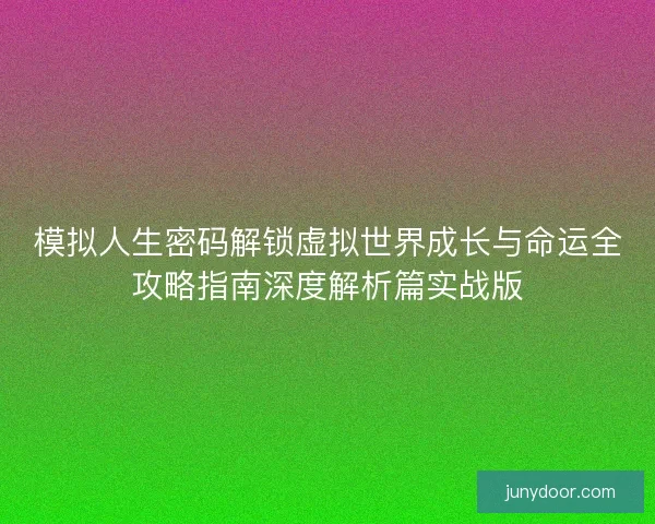 模拟人生密码解锁虚拟世界成长与命运全攻略指南深度解析篇实战版 模拟人生密码解锁虚拟世界成长与命运全攻略指南深度解析篇实战版