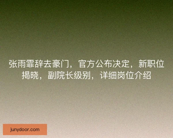 张雨霏辞去豪门，官方公布决定，新职位揭晓，副院长级别，详细岗位介绍