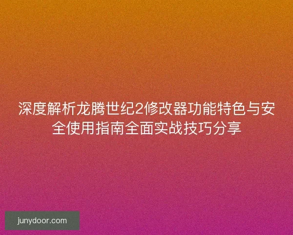 深度解析龙腾世纪2修改器功能特色与安全使用指南全面实战技巧分享