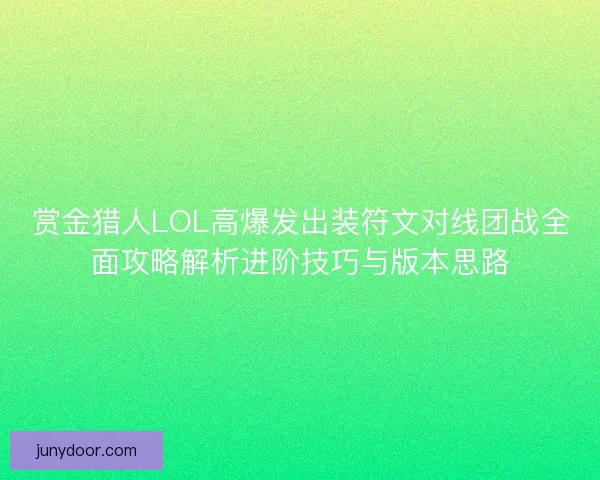赏金猎人LOL高爆发出装符文对线团战全面攻略解析进阶技巧与版本思路
