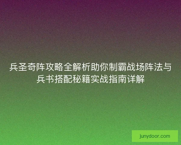 兵圣奇阵攻略全解析助你制霸战场阵法与兵书搭配秘籍实战指南详解