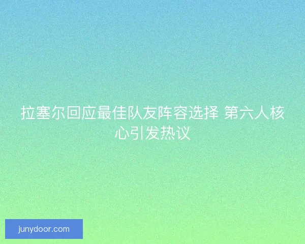 拉塞尔回应最佳队友阵容选择 第六人核心引发热议