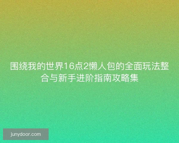 围绕我的世界16点2懒人包的全面玩法整合与新手进阶指南攻略集 围绕我的世界16点2懒人包的全面玩法整合与新手进阶指南攻略集