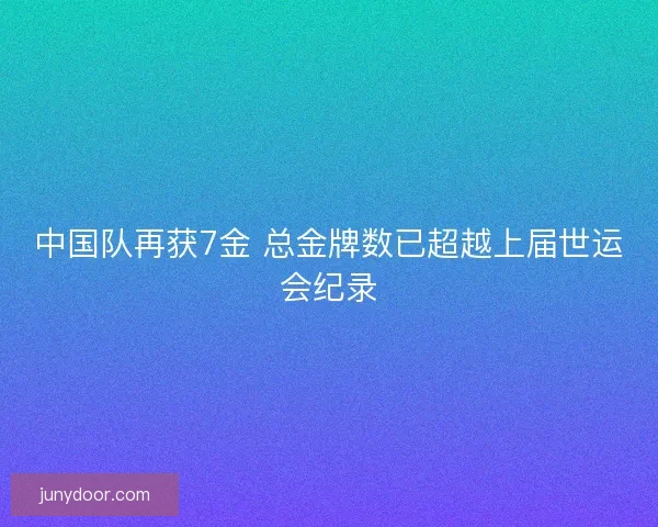 中国队再获7金 总金牌数已超越上届世运会纪录 中国队再获7金 总金牌数已超越上届世运会纪录