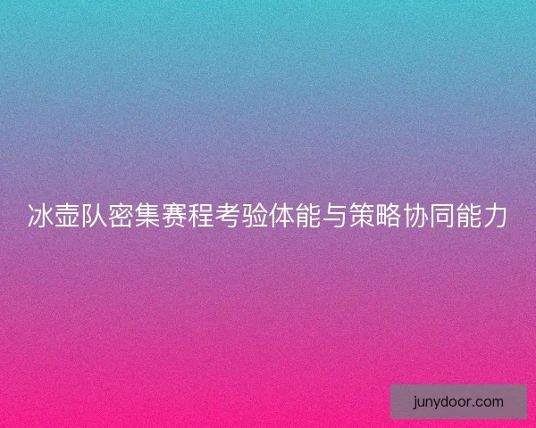 冰壶队密集赛程考验体能与策略协同能力