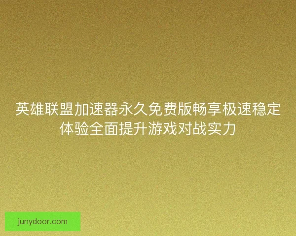 英雄联盟加速器永久免费版畅享极速稳定体验全面提升游戏对战实力 英雄联盟加速器永久免费版畅享极速稳定体验全面提升游戏对战实力