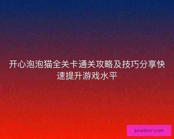 开心泡泡猫全关卡通关攻略及技巧分享快速提升游戏水平
