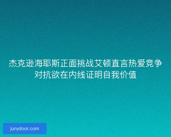 杰克逊海耶斯正面挑战艾顿直言热爱竞争对抗欲在内线证明自我价值