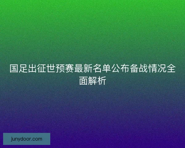 国足出征世预赛最新名单公布备战情况全面解析